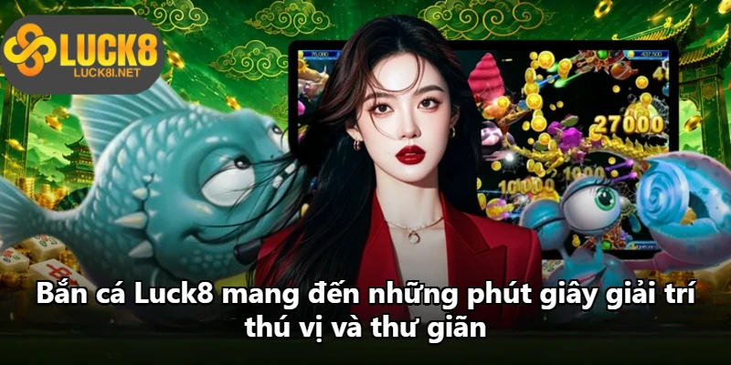 Bắn cá Luck8 mang đến những phút giây giải trí thú vị và thư giãn