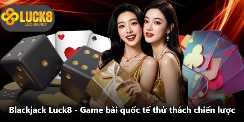 Blackjack Luck8 - Game Bài Quốc Tế Thử Thách Chiến Lược