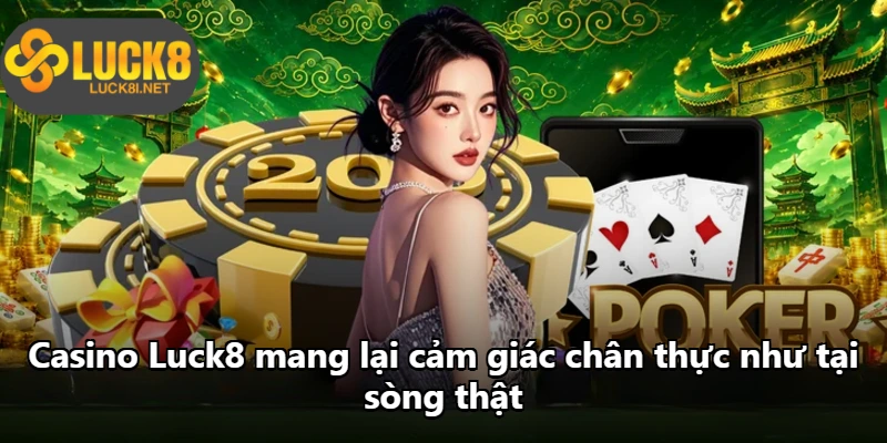 Casino Luck8 mang lại cảm giác chân thực như tại sòng thật Casino Luck8 mang lại cảm giác chân thực như tại sòng thật