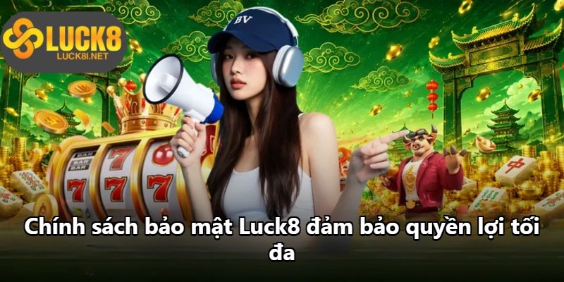 Chính sách bảo mật Luck8 đảm bảo quyền lợi tối đa