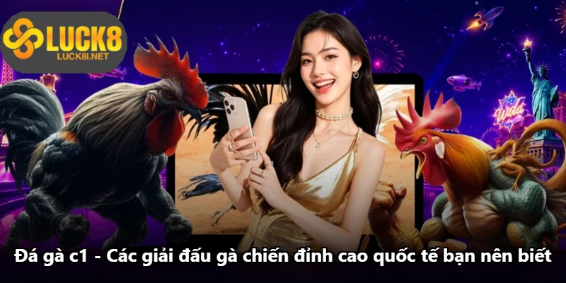 Đá Gà c1 - Các Giải Đấu Gà Chiến Đỉnh Cao Quốc Tế Bạn Nên Biết