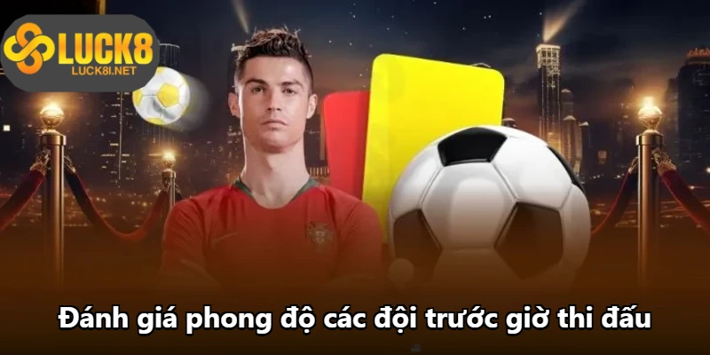 Đánh giá phong độ các đội trước giờ thi đấu