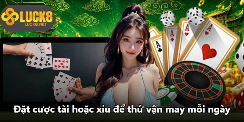 Đặt cược tài hoặc xỉu để thử vận may mỗi ngày