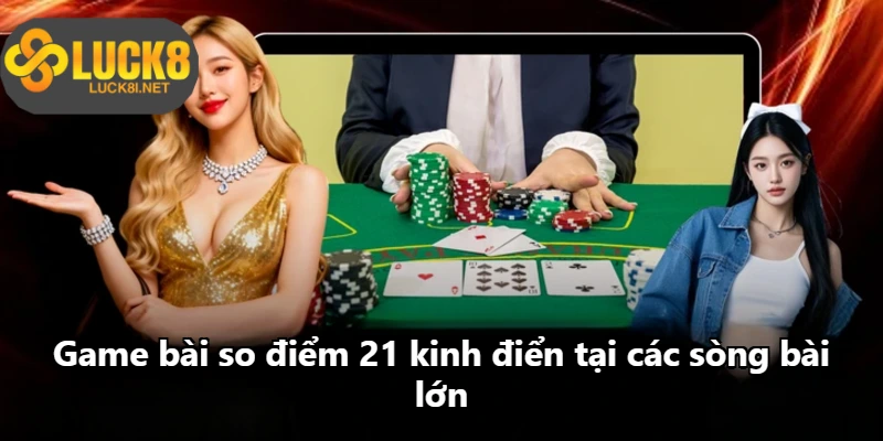 Game bài so điểm 21 kinh điển tại các sòng bài lớn Game bài so điểm 21 kinh điển tại các sòng bài lớn