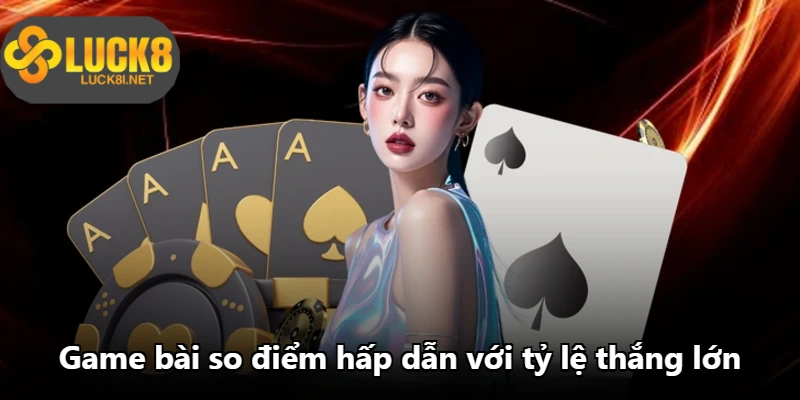Game bài so điểm hấp dẫn với tỷ lệ thắng lớn