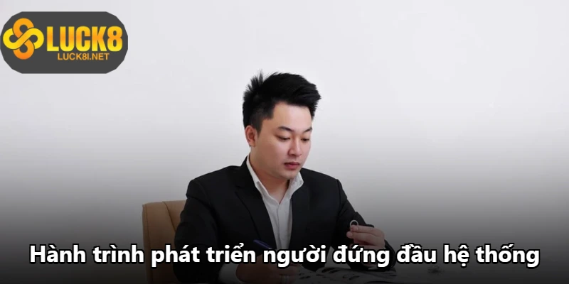 Hành trình phát triển người đứng đầu hệ thống Hành trình phát triển người đứng đầu hệ thống