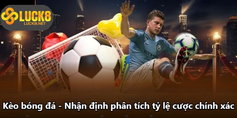 Kèo Bóng Đá - Nhận Định Phân Tích Tỷ Lệ Cược Chính Xác