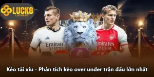 Kèo Tài Xỉu - Phân Tích Kèo Over Under Trận Đấu Lớn Nhất
