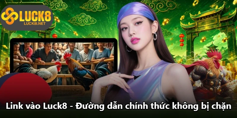 Link Vào Luck8 - Đường Dẫn Chính Thức Không Bị Chặn