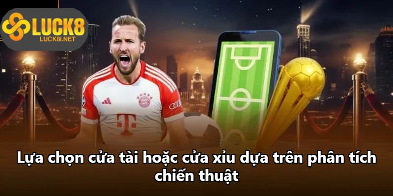 Lựa chọn cửa tài hoặc cửa xỉu dựa trên phân tích chiến thuật