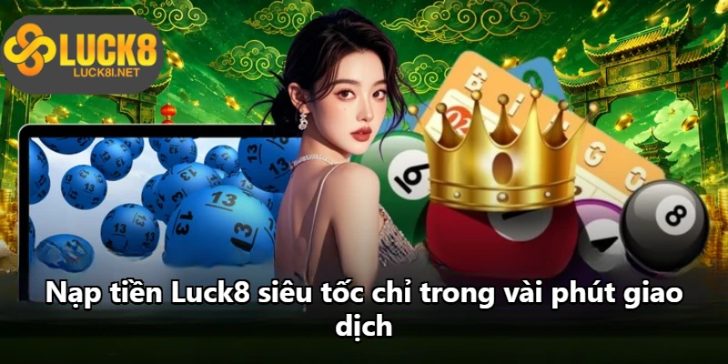 Nạp tiền Luck8 siêu tốc chỉ trong vài phút giao dịch