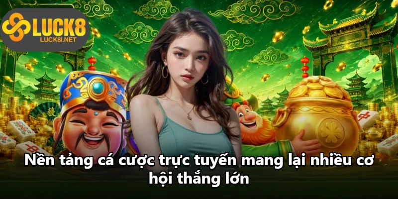 Nền tảng cá cược trực tuyến mang lại nhiều cơ hội thắng lớn