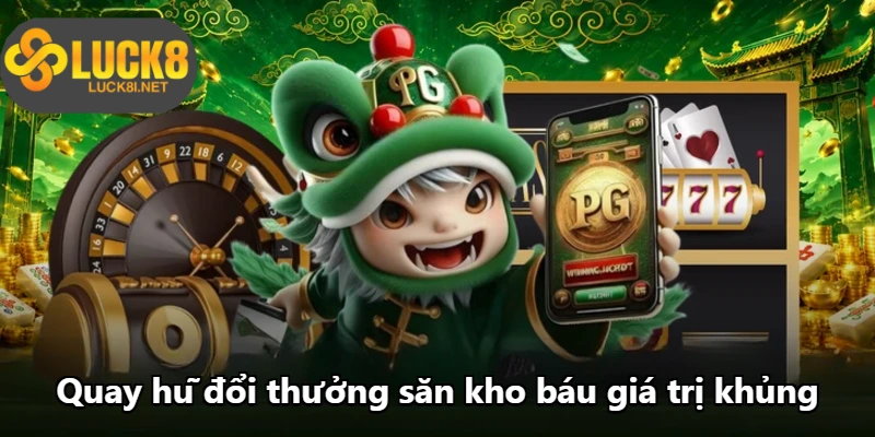Quay hũ đổi thưởng săn kho báu giá trị khủng Quay hũ đổi thưởng săn kho báu giá trị khủng