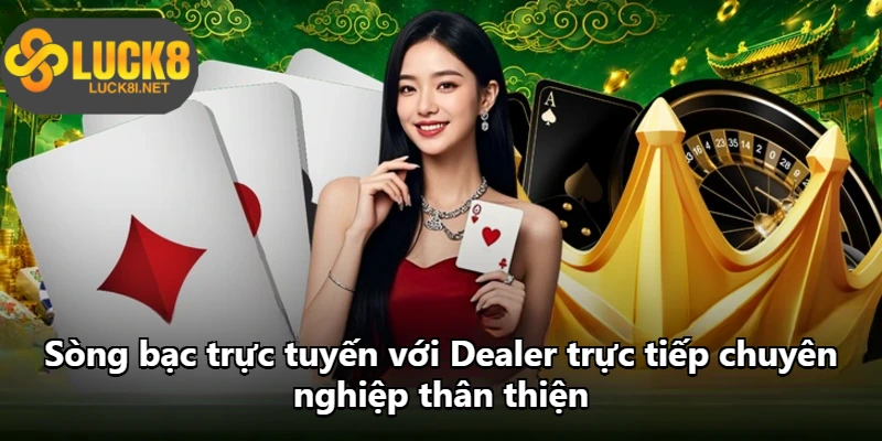 Sòng bạc trực tuyến với Dealer trực tiếp chuyên nghiệp thân thiện Sòng bạc trực tuyến với Dealer trực tiếp chuyên nghiệp thân thiện