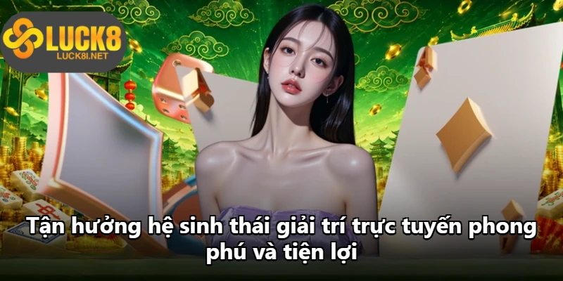 Tận hưởng hệ sinh thái giải trí trực tuyến phong phú và tiện lợi