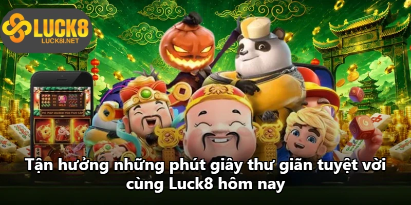 Tận hưởng những phút giây thư giãn tuyệt vời cùng Luck8 hôm nay