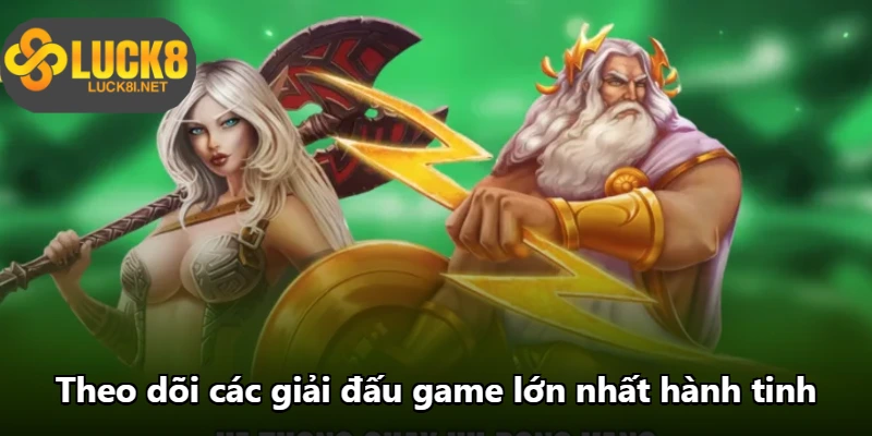 Theo dõi các giải đấu game lớn nhất hành tinh