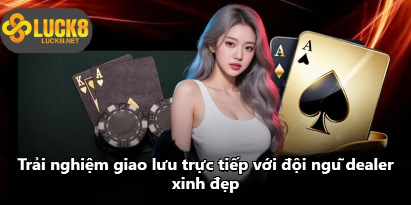 Trải nghiệm giao lưu trực tiếp với đội ngũ dealer xinh đẹp