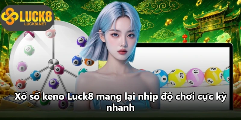 Xổ số keno Luck8 mang lại nhịp độ chơi cực kỳ nhanh