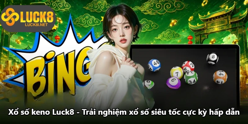 Xổ Số Keno Luck8 - Trải Nghiệm Xổ Số Siêu Tốc Cực Kỳ Hấp Dẫn